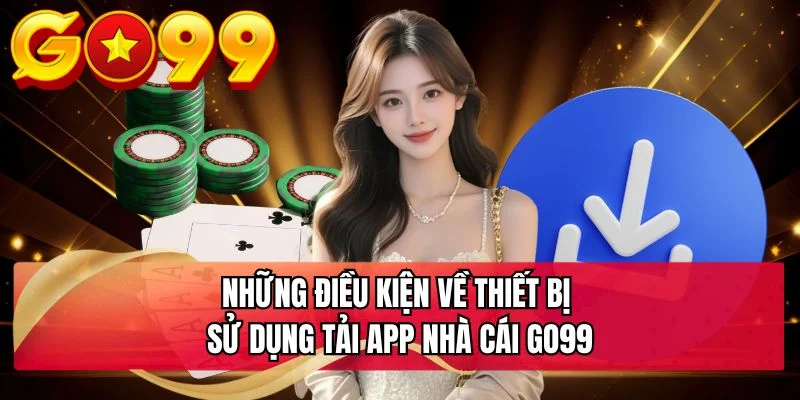 Những điều kiện về thiết bị sử dụng tải app nhà cái GO99